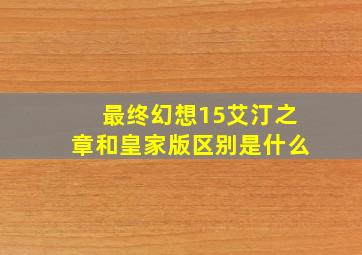 最终幻想15艾汀之章和皇家版区别是什么