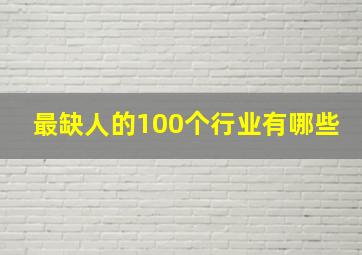 最缺人的100个行业有哪些