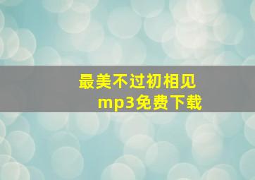 最美不过初相见mp3免费下载