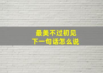 最美不过初见下一句话怎么说