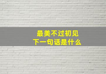 最美不过初见下一句话是什么