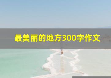 最美丽的地方300字作文