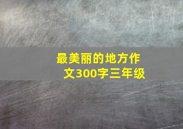 最美丽的地方作文300字三年级