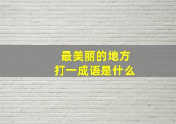 最美丽的地方打一成语是什么