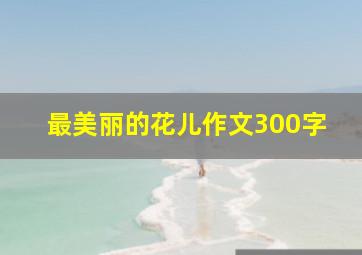 最美丽的花儿作文300字