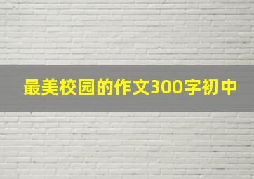 最美校园的作文300字初中