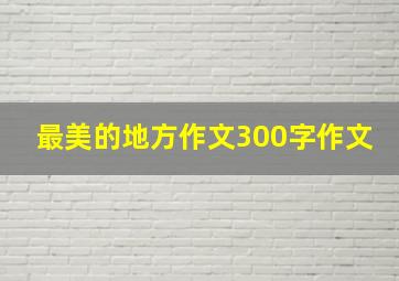 最美的地方作文300字作文