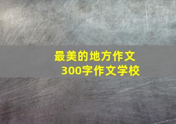 最美的地方作文300字作文学校