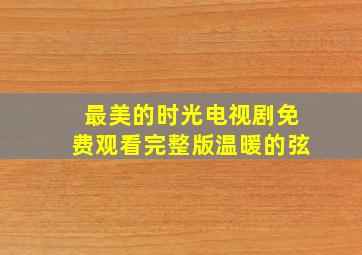 最美的时光电视剧免费观看完整版温暖的弦