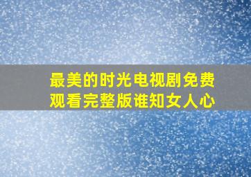 最美的时光电视剧免费观看完整版谁知女人心