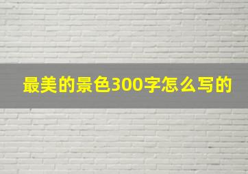 最美的景色300字怎么写的