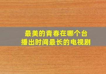 最美的青春在哪个台播出时间最长的电视剧