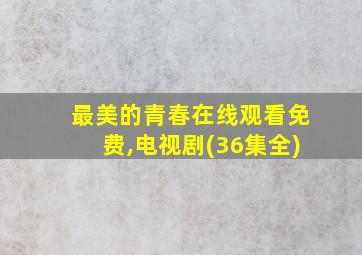 最美的青春在线观看免费,电视剧(36集全)