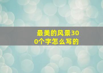 最美的风景300个字怎么写的