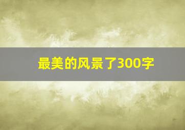 最美的风景了300字