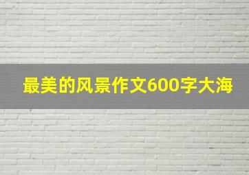 最美的风景作文600字大海