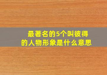 最著名的5个叫彼得的人物形象是什么意思