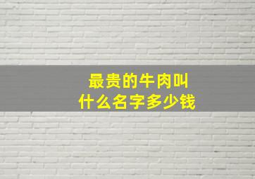 最贵的牛肉叫什么名字多少钱