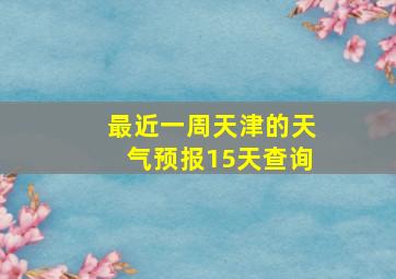 最近一周天津的天气预报15天查询