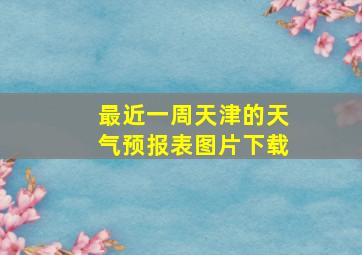 最近一周天津的天气预报表图片下载