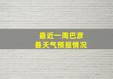 最近一周巴彦县天气预报情况