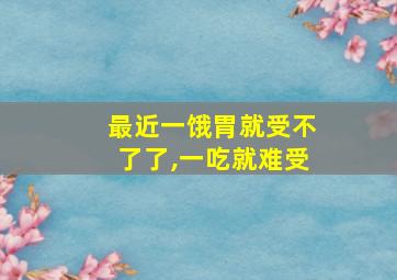 最近一饿胃就受不了了,一吃就难受