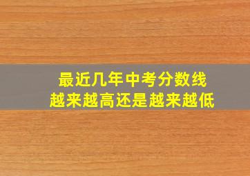 最近几年中考分数线越来越高还是越来越低