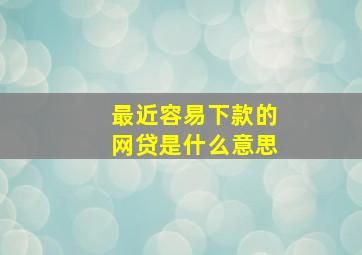 最近容易下款的网贷是什么意思