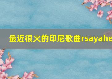 最近很火的印尼歌曲rsayahe