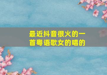 最近抖音很火的一首粤语歌女的唱的