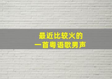 最近比较火的一首粤语歌男声