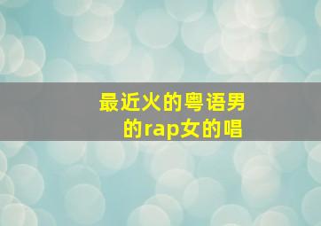 最近火的粤语男的rap女的唱