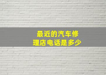 最近的汽车修理店电话是多少