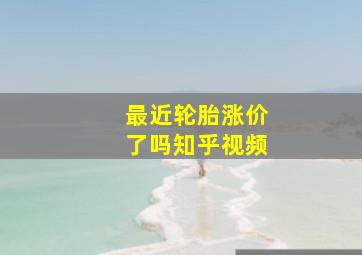 最近轮胎涨价了吗知乎视频