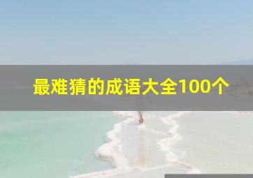 最难猜的成语大全100个