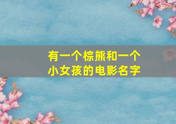 有一个棕熊和一个小女孩的电影名字