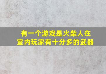 有一个游戏是火柴人在室内玩家有十分多的武器