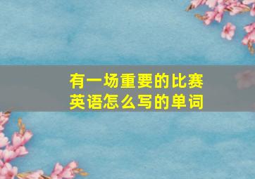 有一场重要的比赛英语怎么写的单词