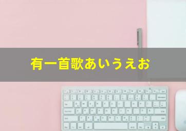 有一首歌あいうえお