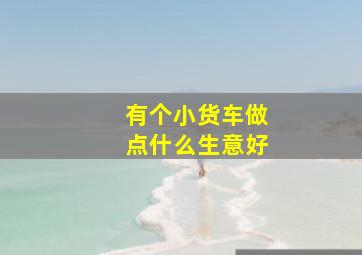 有个小货车做点什么生意好