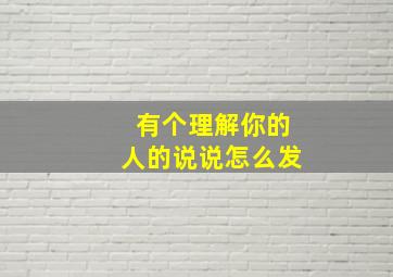 有个理解你的人的说说怎么发