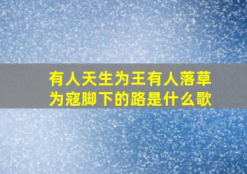 有人天生为王有人落草为寇脚下的路是什么歌