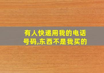 有人快递用我的电话号码,东西不是我买的