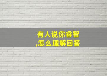 有人说你睿智,怎么理解回答