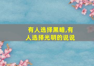 有人选择黑暗,有人选择光明的说说