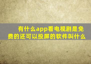 有什么app看电视剧是免费的还可以投屏的软件叫什么