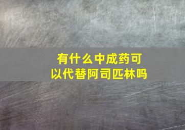 有什么中成药可以代替阿司匹林吗