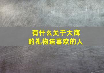 有什么关于大海的礼物送喜欢的人