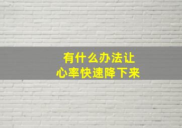 有什么办法让心率快速降下来