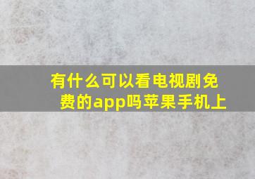 有什么可以看电视剧免费的app吗苹果手机上